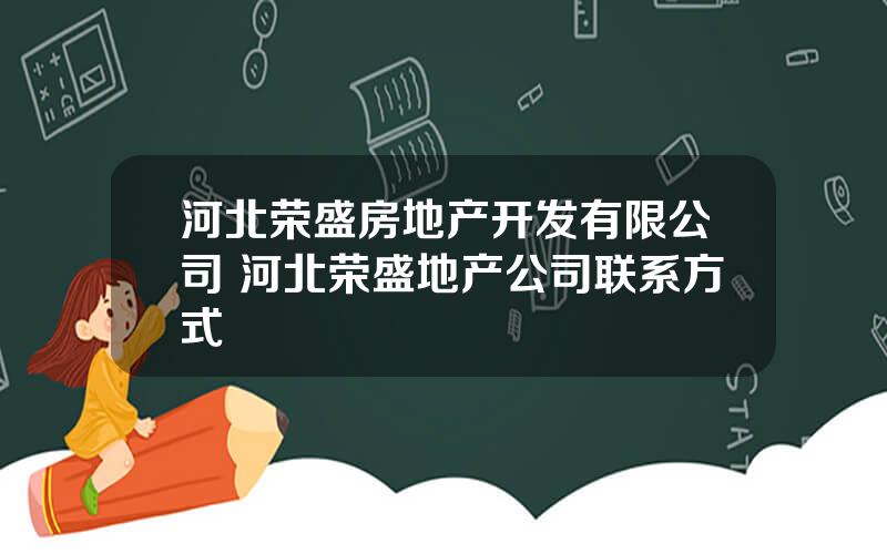 河北荣盛房地产开发有限公司 河北荣盛地产公司联系方式